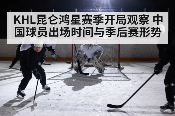 KHL昆仑鸿星赛季开局观察 中国球员出场时间与季后赛形势 | kaiyun