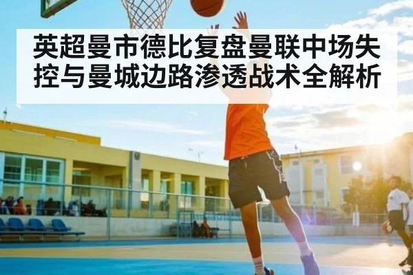 英超曼市德比复盘曼联中场失控与曼城边路渗透战术全解析 | kaiyun