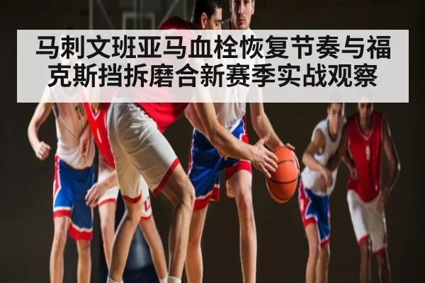 马刺文班亚马血栓恢复节奏与福克斯挡拆磨合新赛季实战观察 | kaiyun