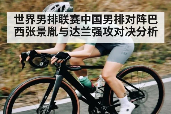 世界男排联赛中国男排对阵巴西张景胤与达兰强攻对决分析 | kaiyun