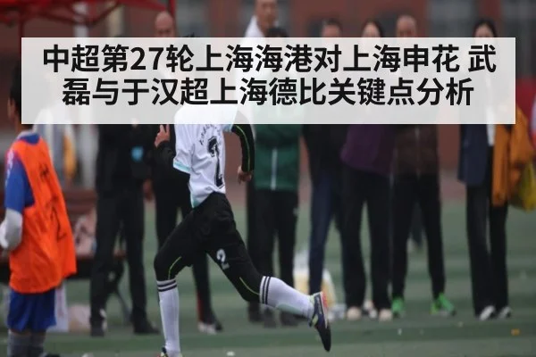 中超第27轮上海海港对上海申花 武磊与于汉超上海德比关键点分析